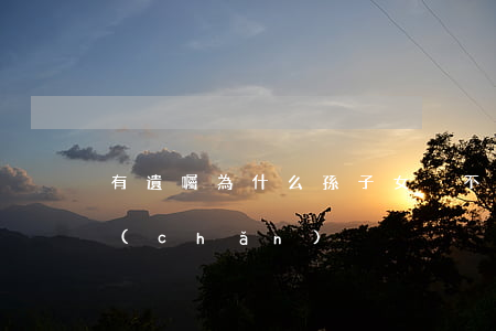 有遺囑，為什么孫子女卻不能繼承祖父母遺產(chǎn)？